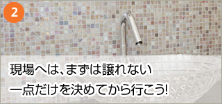 2．現場へは、まずは譲れない一点だけを決めてから行こう！