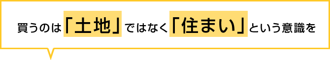 買うのは「土地」ではなく「住まい」という意識