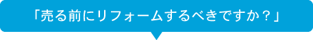 「売る前にリフォームするべきですか？」