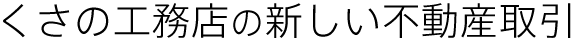 くさの工務店のあたらしい不動産取引