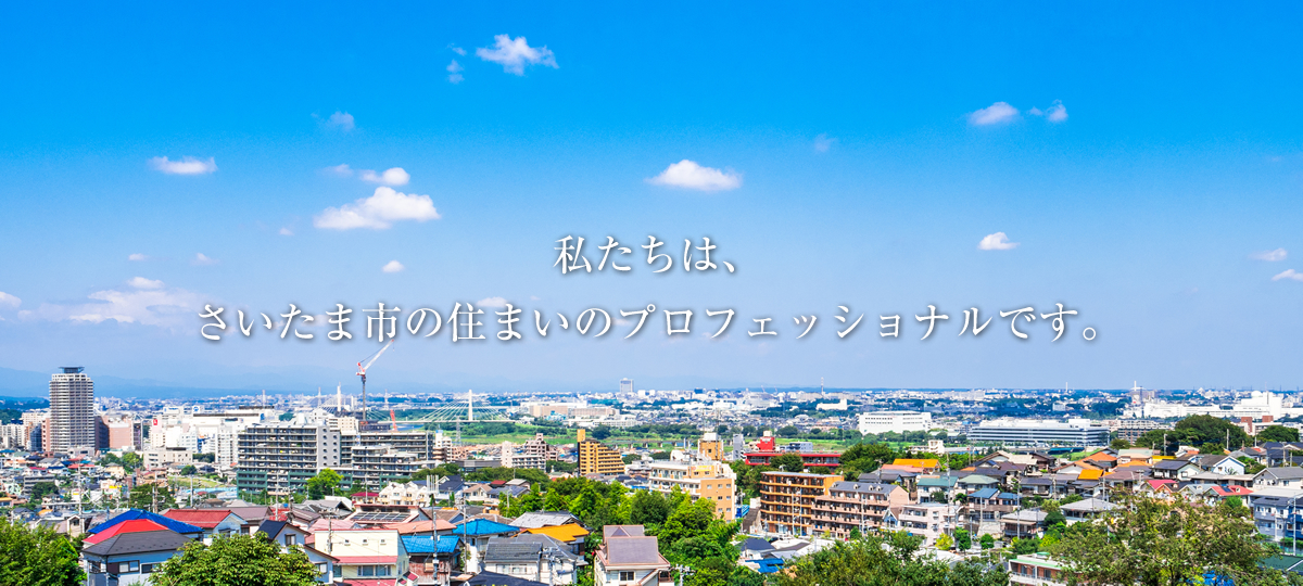 私たちは、さいたま市南区・浦和区・緑区地域の住まいのプロフェッショナルです。